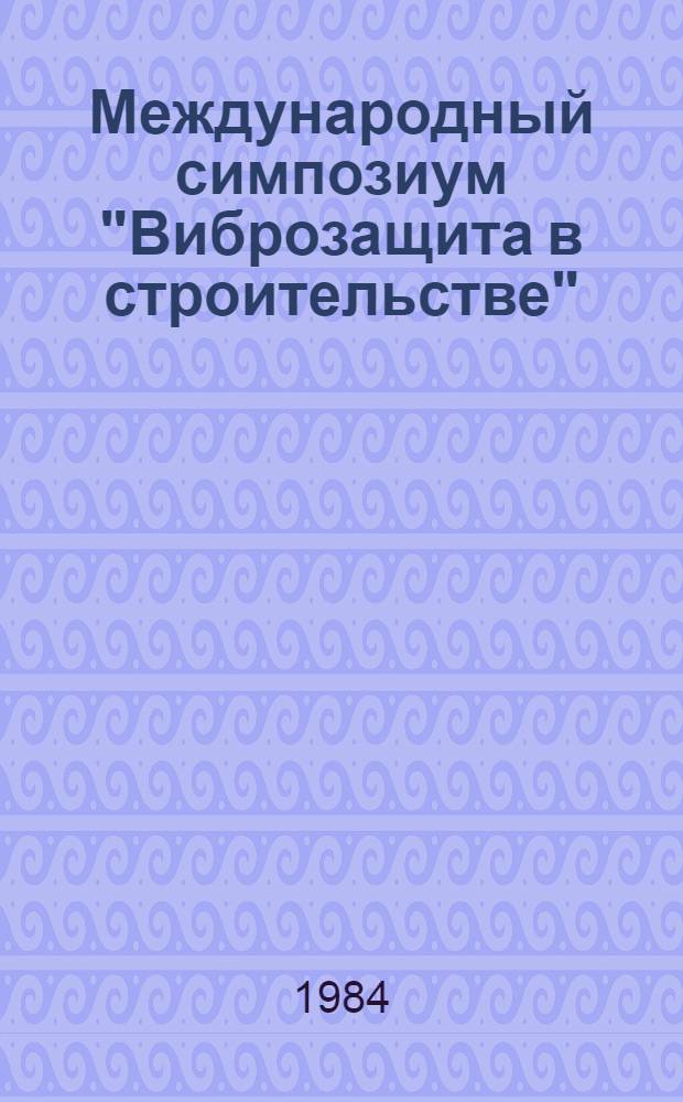 Международный симпозиум "Виброзащита в строительстве" : Докл. и сообщ. Т. 2. Секция 3-4