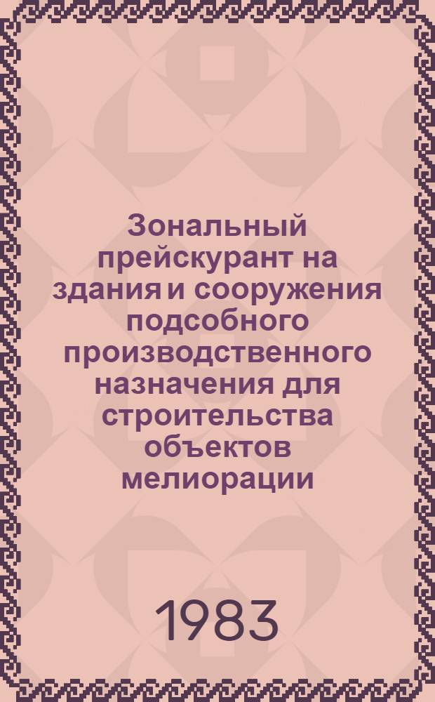 Зональный прейскурант на здания и сооружения подсобного производственного назначения для строительства объектов мелиорации : [Утв. М-вом мелиорации и вод. хоз-ва СССР 05.08.83]. Вып. 2
