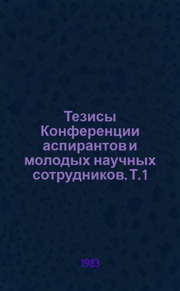 Тезисы Конференции аспирантов и молодых научных сотрудников. Т. 1 : Языкознание. Литературоведение. Текстология