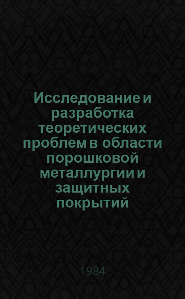 Исследование и разработка теоретических проблем в области порошковой металлургии и защитных покрытий : Материалы всесоюз. конф., Минск, 24-26 мая 1983 г