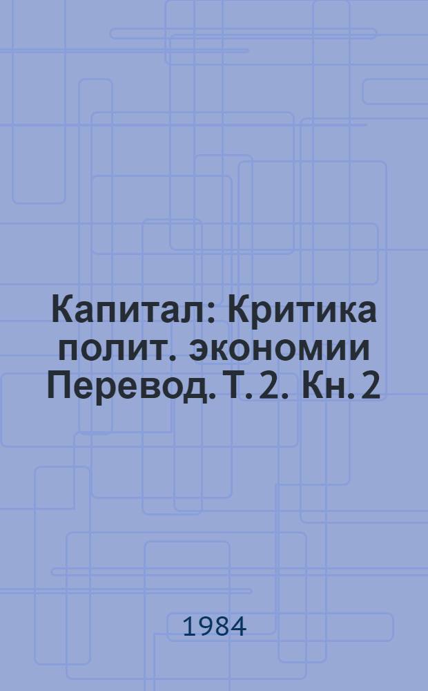 Капитал : Критика полит. экономии [Перевод]. Т. 2. Кн. 2 : Процесс обращения капитала