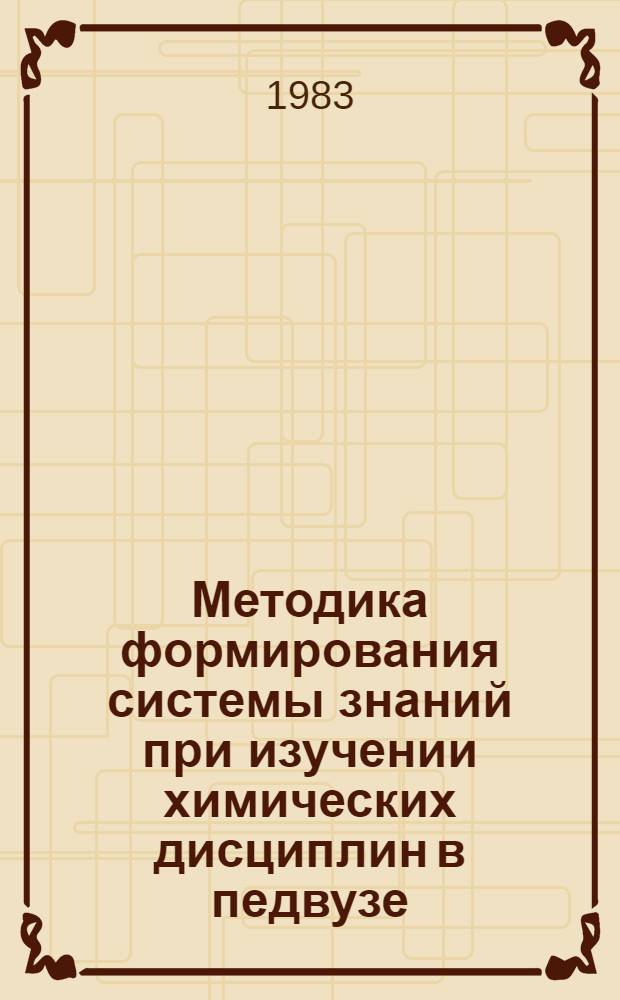 Методика формирования системы знаний при изучении химических дисциплин в педвузе : (Метод. рекомендации). Вып. 2