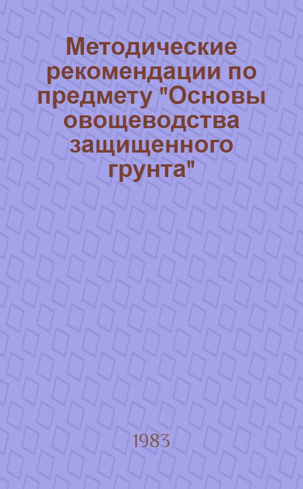Методические рекомендации по предмету "Основы овощеводства защищенного грунта" : Темы 1-8