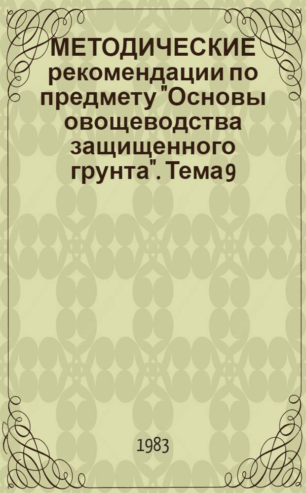 МЕТОДИЧЕСКИЕ рекомендации по предмету "Основы овощеводства защищенного грунта". Тема 9. (Продолжение)
