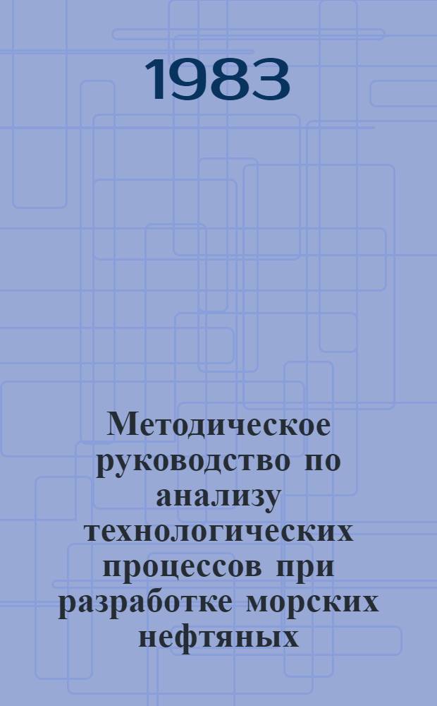 Методическое руководство по анализу технологических процессов при разработке морских нефтяных, газовых и газоконденсатных месторождений. Ч. 1