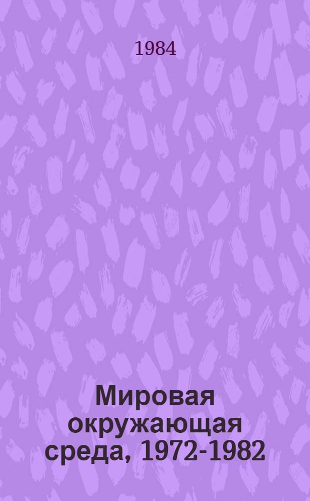 Мировая окружающая среда, 1972-1982 : Докл. Программы ООН по окружающей среде Пер. с англ. Ч. 2