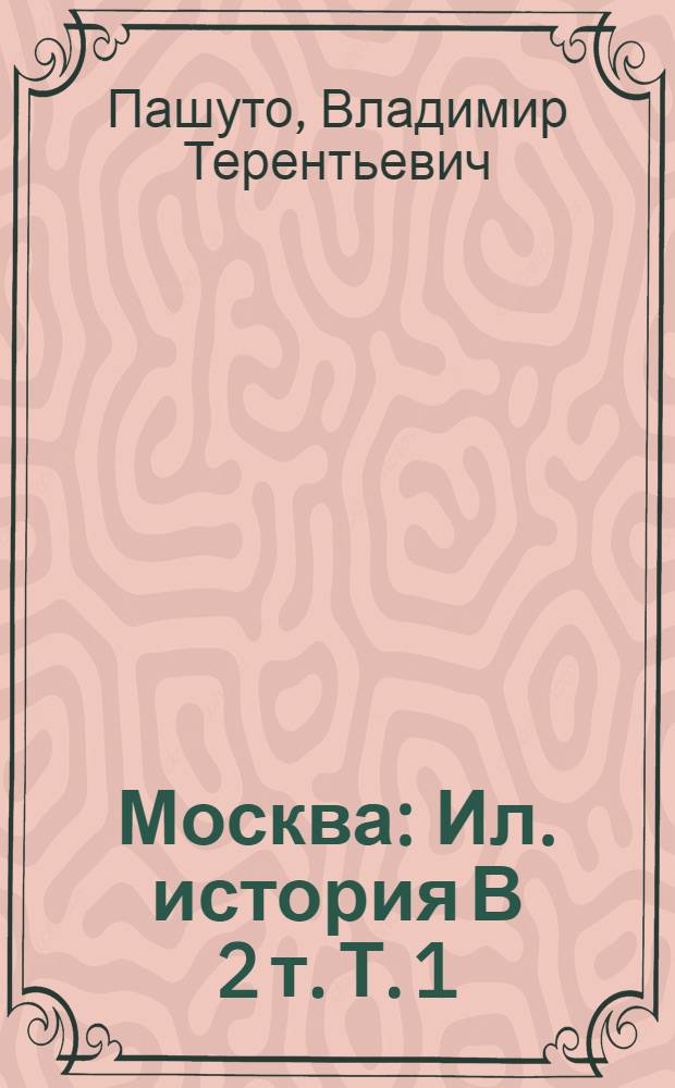 Москва : Ил. история В 2 т. Т. 1 : С древнейших времен до 1917 г.