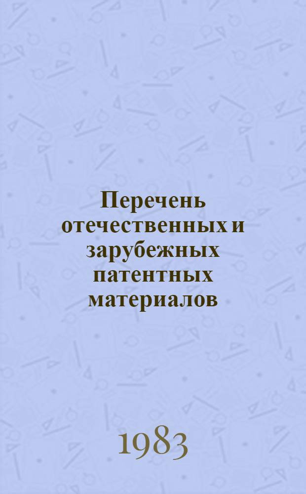 Перечень отечественных и зарубежных патентных материалов : [Реф. указ. в 7 кн. Кн. 1 : Формулы изобретений, аннотации и рефераты описаний изобретений к авторским свидетельствам и патентам СССР