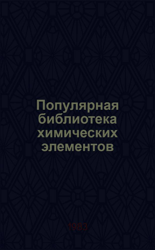 Популярная библиотека химических элементов : В 2 кн. Кн. 1 : Водород - палладий