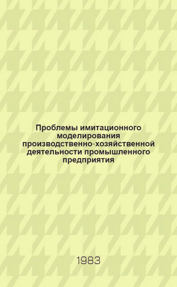 Проблемы имитационного моделирования производственно-хозяйственной деятельности промышленного предприятия : (Сб. науч. тр.)