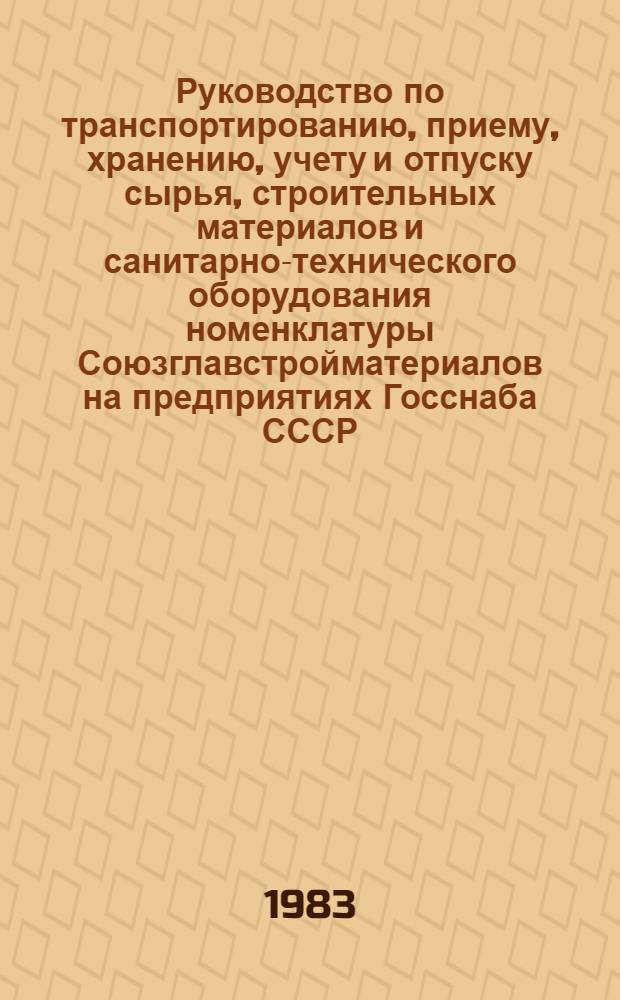 Руководство по транспортированию, приему, хранению, учету и отпуску сырья, строительных материалов и санитарно-технического оборудования номенклатуры Союзглавстройматериалов на предприятиях Госснаба СССР. Ч. 1