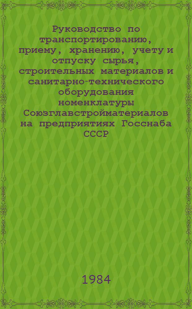 Руководство по транспортированию, приему, хранению, учету и отпуску сырья, строительных материалов и санитарно-технического оборудования номенклатуры Союзглавстройматериалов на предприятиях Госснаба СССР. Ч. 2