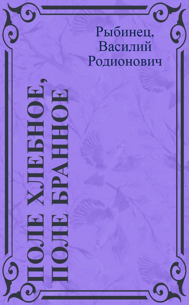 Поле хлебное, поле бранное : Хроник.-биогр. роман