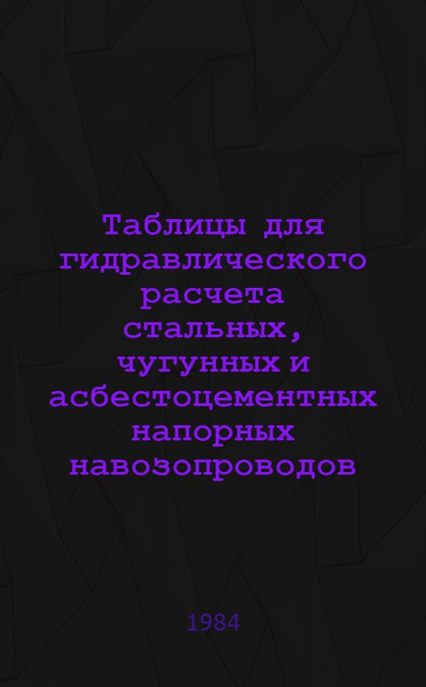 Таблицы для гидравлического расчета стальных, чугунных и асбестоцементных напорных навозопроводов : [В 4 ч.]. Ч. 3 : Таблицы для гидравлического расчета напорных навозопроводов из асбестоцементных напорных труб для свиноводческих предприятий