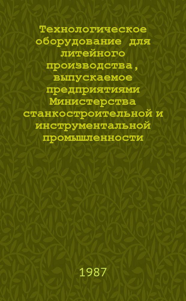 Технологическое оборудование для литейного производства, выпускаемое предприятиями Министерства станкостроительной и инструментальной промышленности ... : Номенклатур. каталог. ... в 1987-1988 гг.