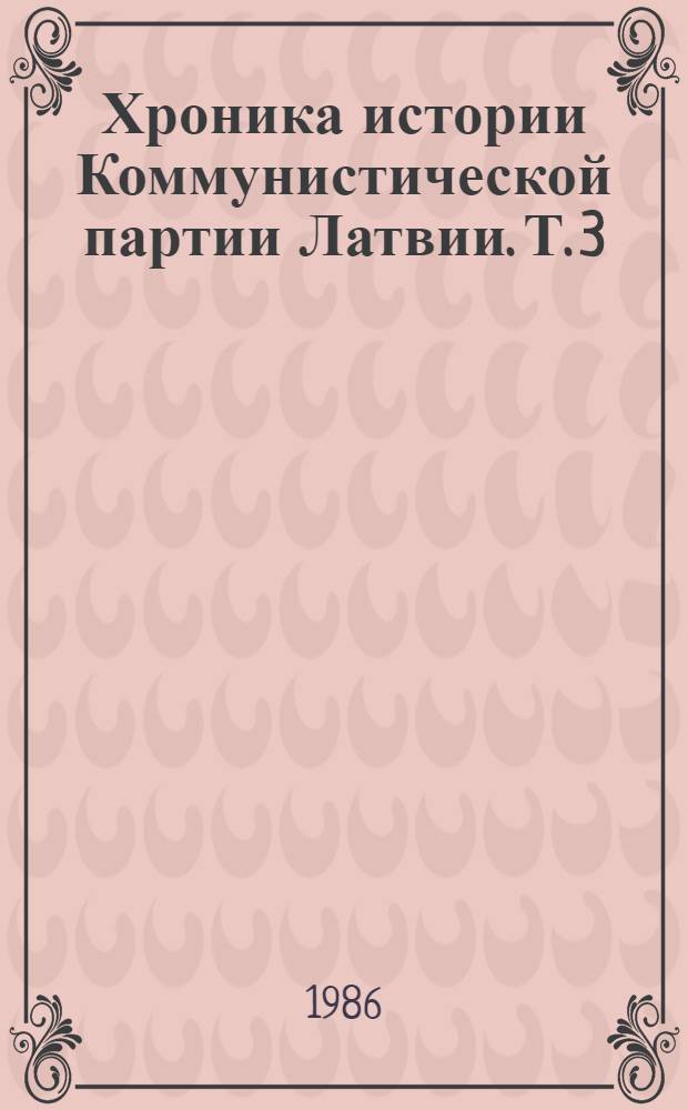Хроника истории Коммунистической партии Латвии. Т. 3 : Март 1917 - январь 1920