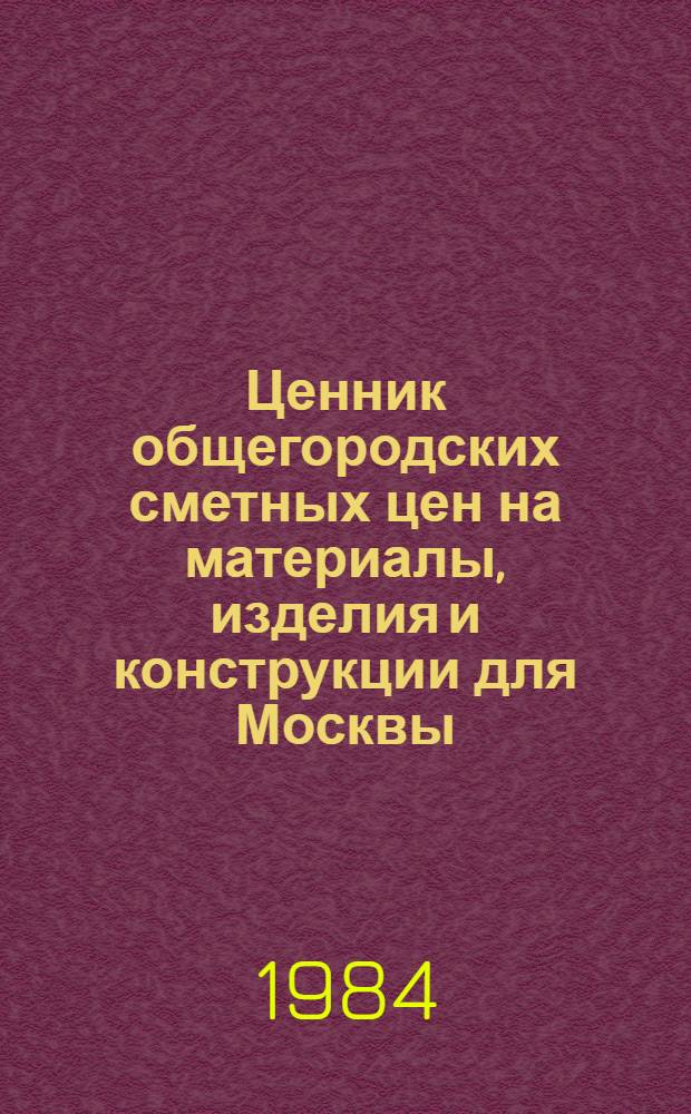 Ценник общегородских сметных цен на материалы, изделия и конструкции для Москвы : Введ. в действие с 01.01.84. Разд. 2 : Огнеупоры. Разд. 10. Лепные изделия