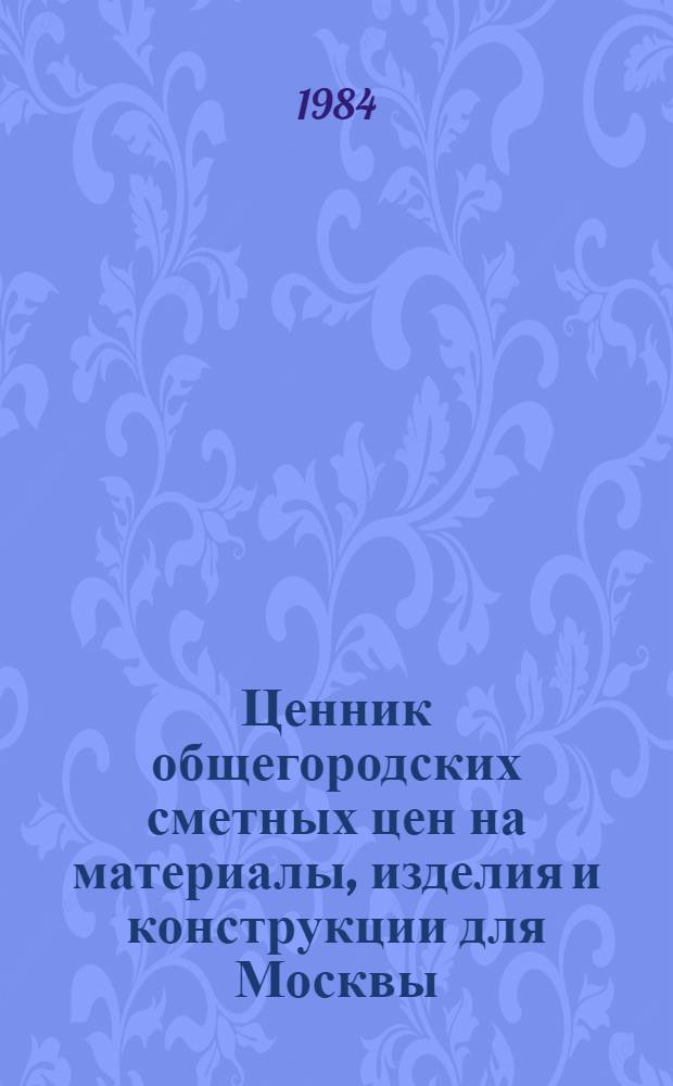 Ценник общегородских сметных цен на материалы, изделия и конструкции для Москвы : Введ. в действие с 01.01.84. Разд. 14 : Материалы и изделия для сооружений связи, радиовещания и телевидения