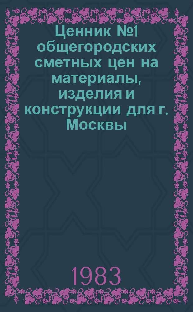 Ценник № 1 общегородских сметных цен на материалы, изделия и конструкции для г. Москвы, [1984 г.] : Введ. в действие с 01.01.84. Разд. 2 : Огнеупоры