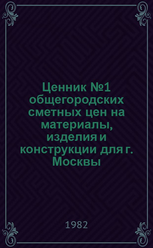 Ценник № 1 общегородских сметных цен на материалы, изделия и конструкции для г. Москвы, [1984 г.] : Введ. в действие с 01.01.84. Разд. 6 : Металлические конструкции
