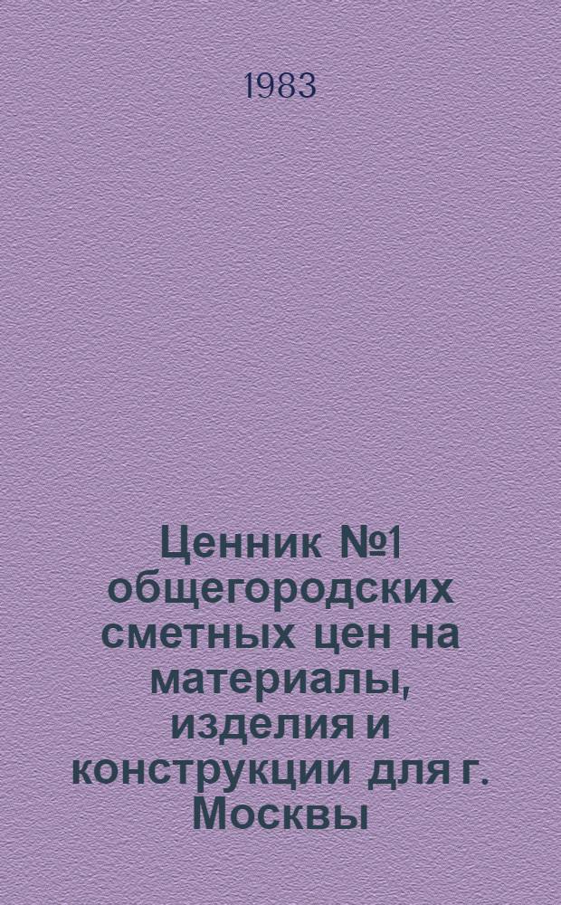 Ценник № 1 общегородских сметных цен на материалы, изделия и конструкции для г. Москвы : Доп. цены : Введ. в действие с 01.01.84