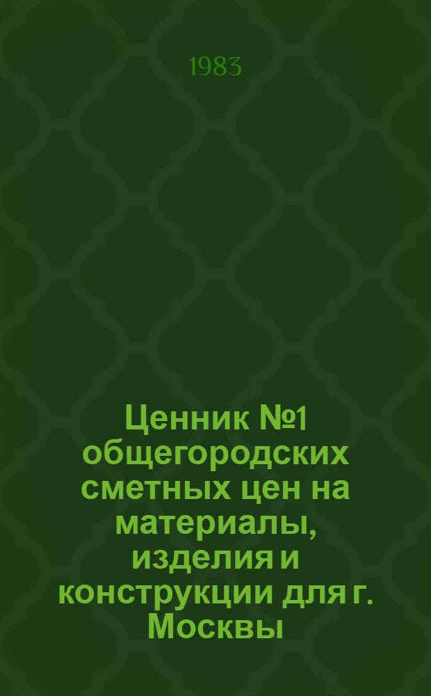 Ценник № 1 общегородских сметных цен на материалы, изделия и конструкции для г. Москвы : Доп. цены Введ. в действие с 01.01.84. Вып. 2
