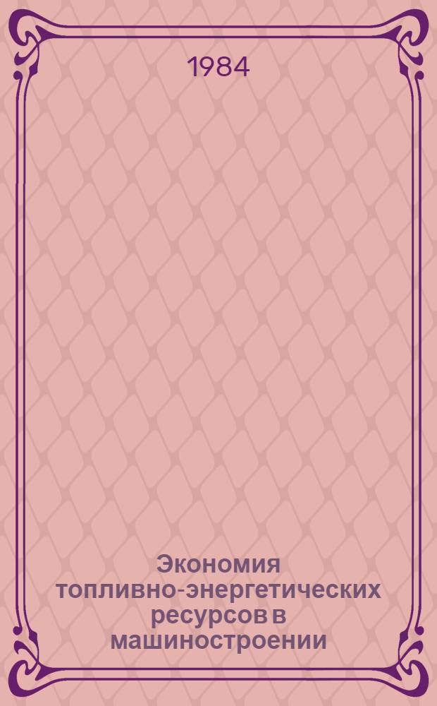 Экономия топливно-энергетических ресурсов в машиностроении : Аннот. указ. отеч. и иностр. лит. ... ... за 1982-1983