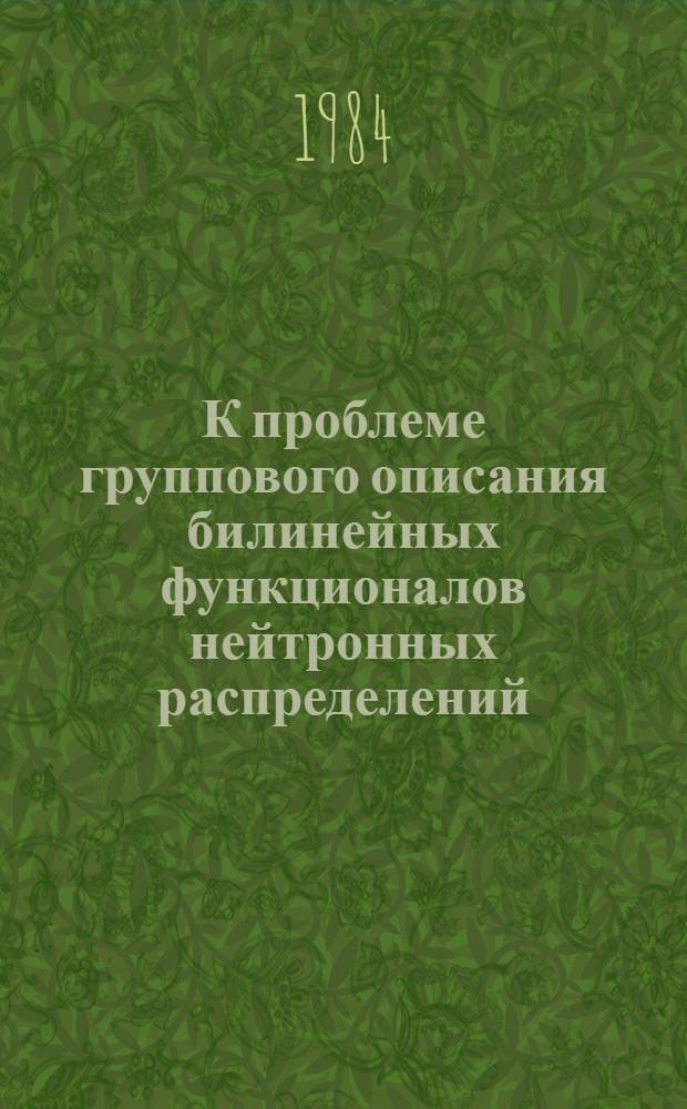 К проблеме группового описания билинейных функционалов нейтронных распределений. Ч. 1 : Детальное и традиционное групповое описание билинейных функционалов. Постановка задачи