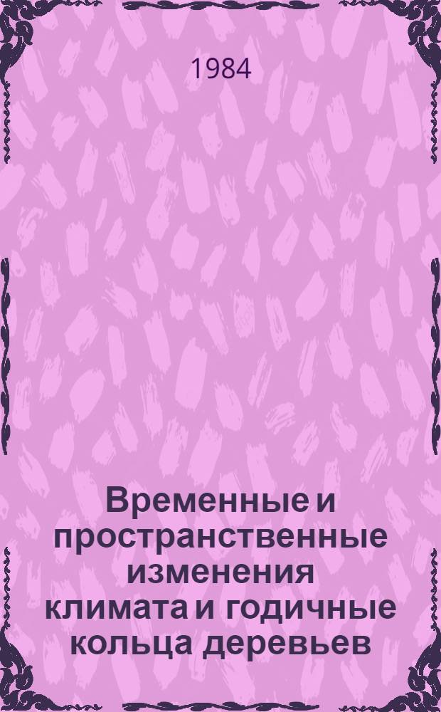 Временные и пространственные изменения климата и годичные кольца деревьев : Сб. ст.