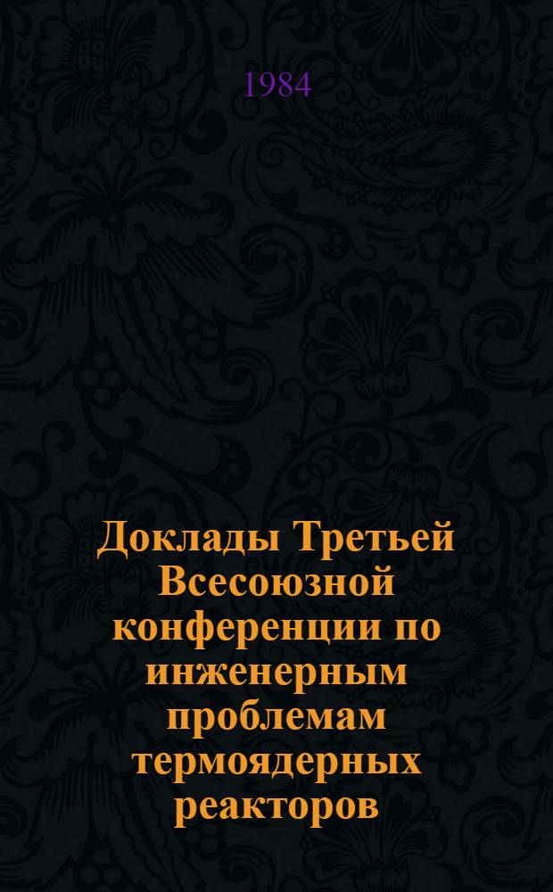 Доклады Третьей Всесоюзной конференции по инженерным проблемам термоядерных реакторов (Ленинград, 20-22 июня 1984 г.) : В 4 т. Т. 3