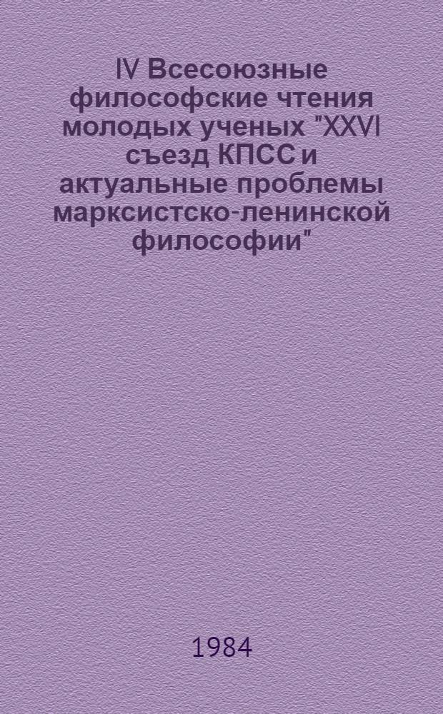 IV Всесоюзные философские чтения молодых ученых "XXVI съезд КПСС и актуальные проблемы марксистско-ленинской философии" (4-8 мая 1984 г.) : Тез. к конф. Вып. 7 : Философия, политика, культура