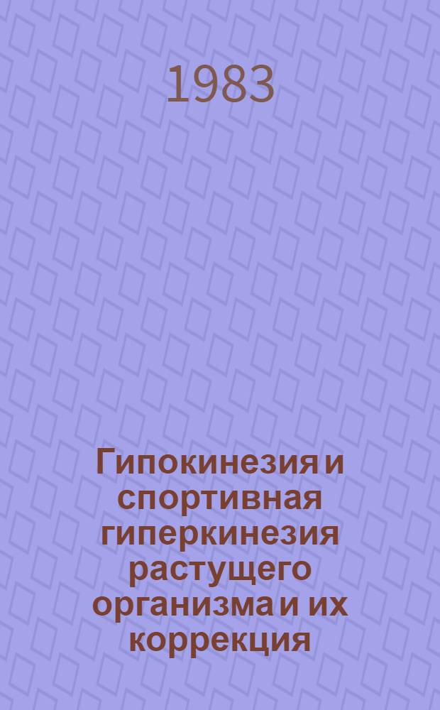 Гипокинезия и спортивная гиперкинезия растущего организма и их коррекция : Тез. докл. всесоюз. науч.-практ. конф. (13-15 дек. 1983 г.) [В 2 ч. Ч. 1