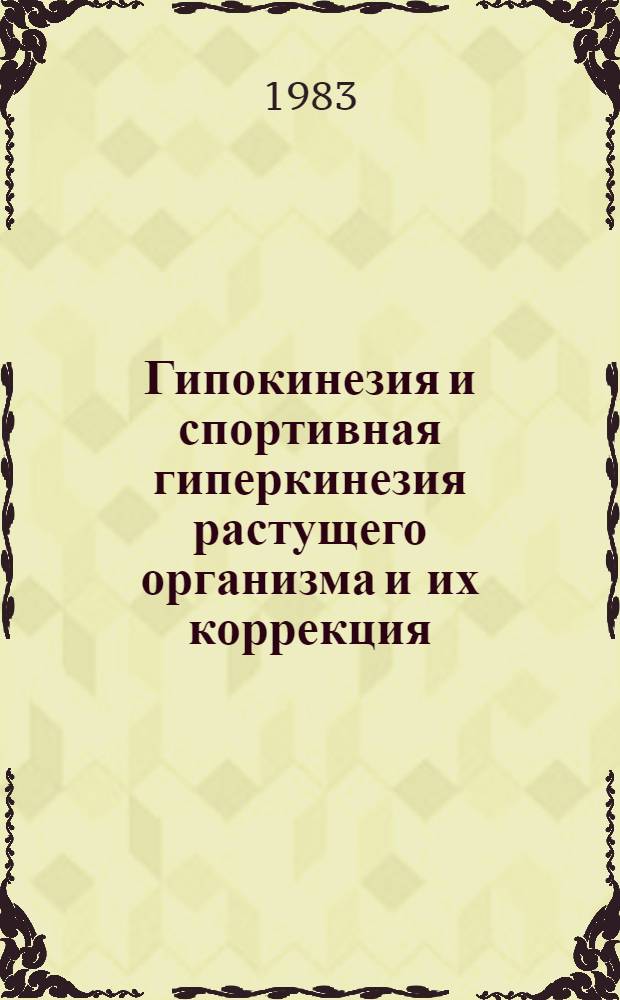 Гипокинезия и спортивная гиперкинезия растущего организма и их коррекция : Тез. докл. всесоюз. науч.-практ. конф. (13-15 дек. 1983 г.) [В 2 ч. Ч. 2