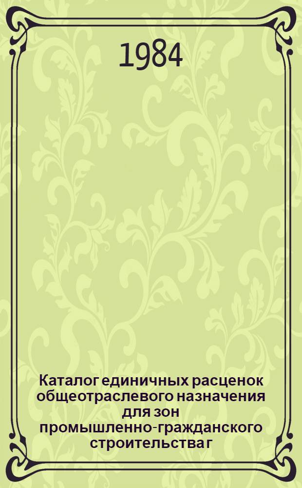 Каталог единичных расценок общеотраслевого назначения для зон промышленно-гражданского строительства г. Томска и Томской области : [В 3 т.] Утв. Исполкомом Том. обл. Совета нар. депутатов 16.05.83 Сост. в нормах и ценах, ввод. с 01.01.84. Т. 3. Ч. 1. Сб. 10, 11, 12, 14, 15, 19, 22, 23, 25, 27