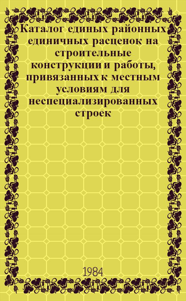 Каталог единых районных единичных расценок на строительные конструкции и работы, привязанных к местным условиям для неспециализированных строек, расположенных в зонах промышленно-гражданского строительства [Казахской ССР .. : В 10 т. Изд. офиц. Ввод в действие с 01.01.84. Т. 1 : ... Восточно-Казахстанской области. Кн. 3