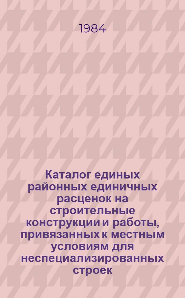Каталог единых районных единичных расценок на строительные конструкции и работы, привязанных к местным условиям для неспециализированных строек, расположенных в зонах промышленно-гражданского строительства [Казахской ССР .. : В 10 т. Изд. офиц. Ввод в действие с 01.01.84. Т. 4 : ... Семипалатинской и Алма-Атинской областей. Кн. 3