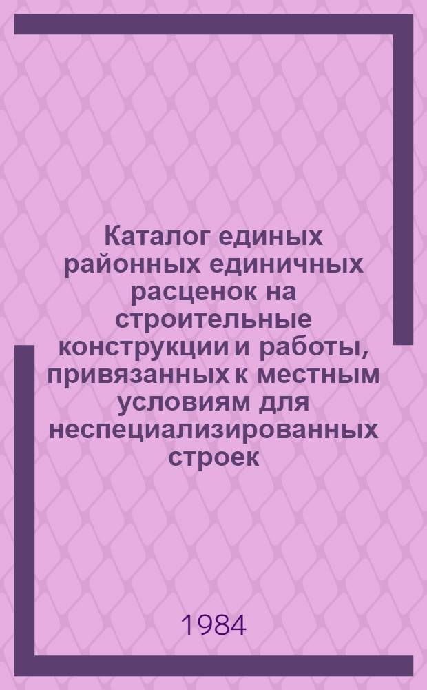Каталог единых районных единичных расценок на строительные конструкции и работы, привязанных к местным условиям для неспециализированных строек, расположенных в зонах промышленно-гражданского строительства [Казахской ССР .. : В 10 т. Изд. офиц. Ввод в действие с 01.01.84. Т. 5 : ... Актюбинской и Гурьевской областей. Кн. 3