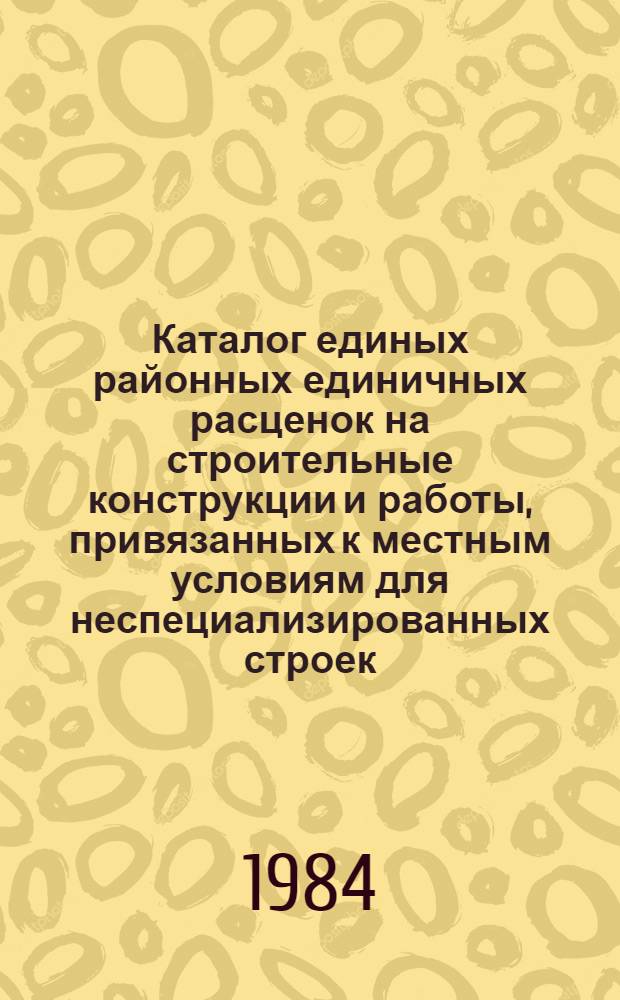 Каталог единых районных единичных расценок на строительные конструкции и работы, привязанных к местным условиям для неспециализированных строек, расположенных в зонах промышленно-гражданского строительства [Казахской ССР .. : В 10 т. Изд. офиц. Ввод в действие с 01.01.84. Т. 8 : ... Кокчетавской и Кустанайской областей. Кн. 2