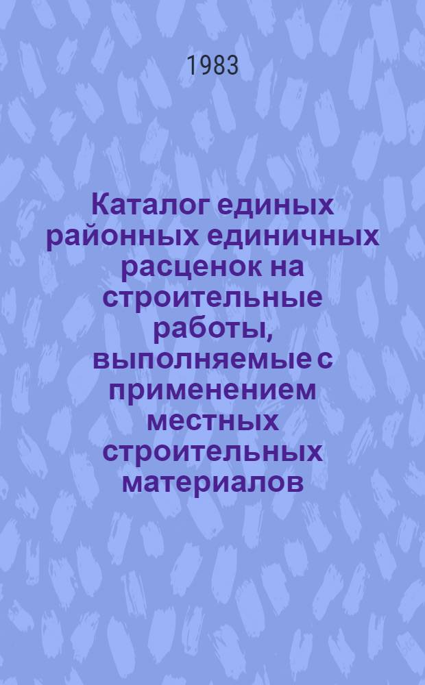 Каталог единых районных единичных расценок на строительные работы, выполняемые с применением местных строительных материалов, изделий и конструкций, для промышленно-гражданского строительства на территории Татарской АССР : Утв. Советом Министров ТАССР 25.03.83 Ввод. в действие с 01.01.84. Т. 2. [Сборники №№ 11, 12, 14, 15, 19, 22, 23, 30, 33, 34, 47, 48]