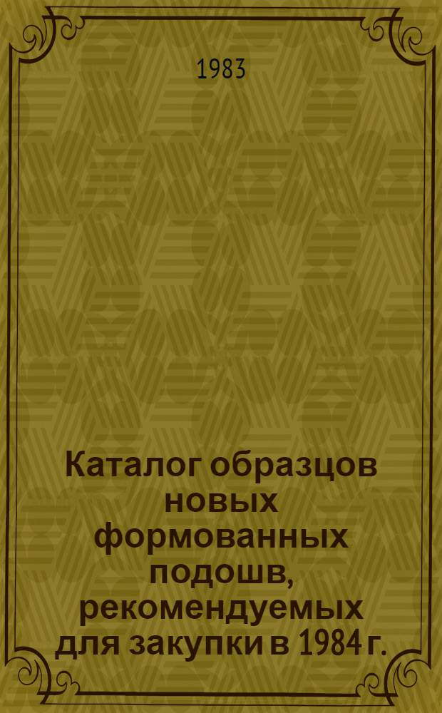 Каталог образцов новых формованных подошв, рекомендуемых для закупки в 1984 г.