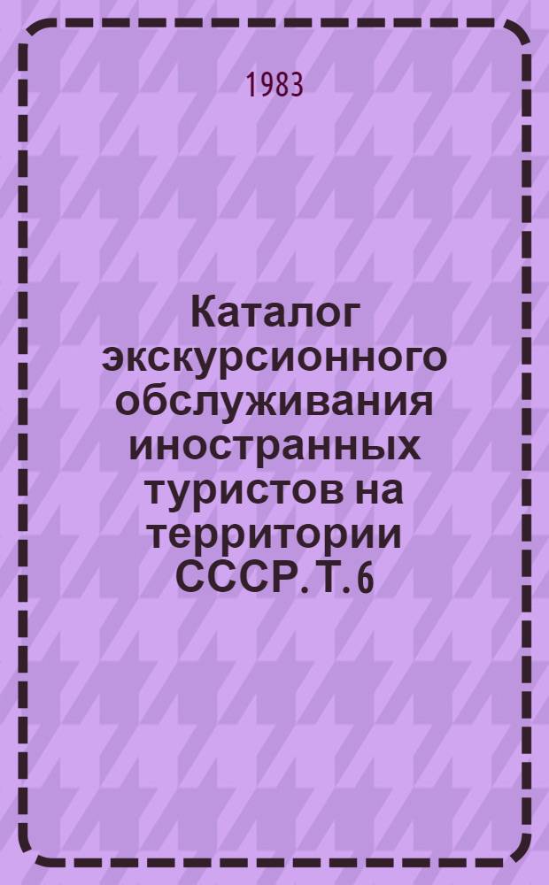 Каталог экскурсионного обслуживания иностранных туристов на территории СССР. Т. 6 : ... на территории Казахской ССР
