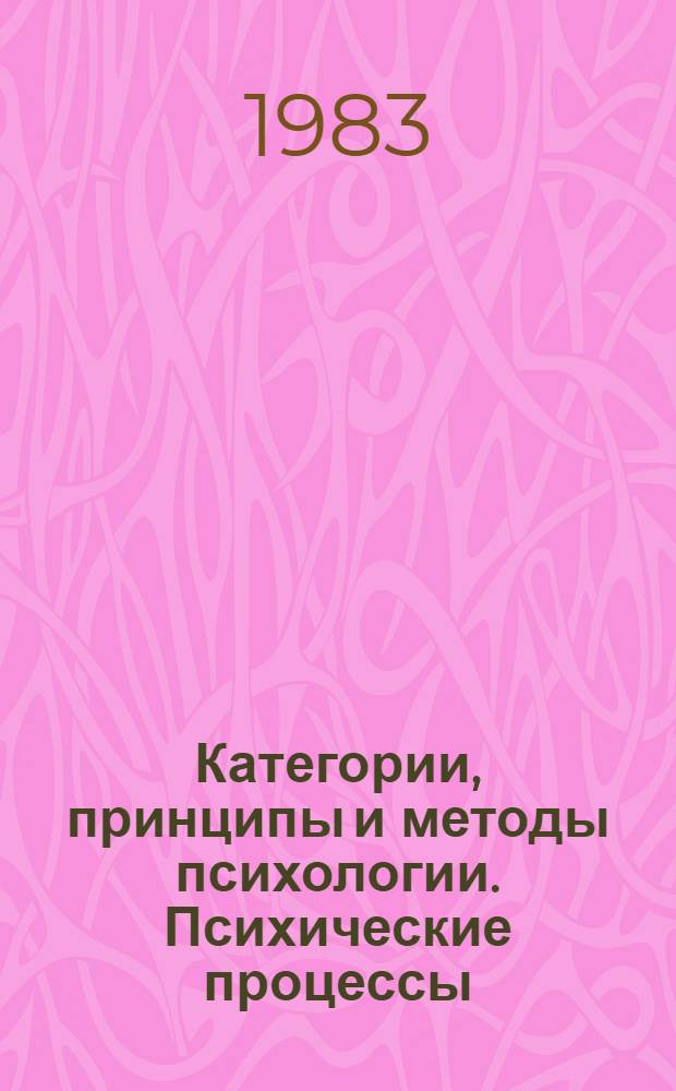 Категории, принципы и методы психологии. Психические процессы : Тез. науч. сообщ. сов. психологов к VI всесоюз. съезду О-ва психологов СССР (Москва, 18-22 авг. 1983 г.). Ч. 1