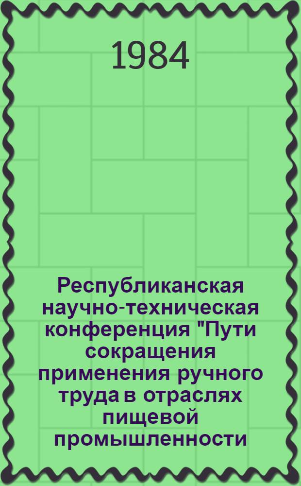 Республиканская научно-техническая конференция "Пути сокращения применения ручного труда в отраслях пищевой промышленности (апр. 1984 г., Запорожье) : Тез. докл. Вып. 2