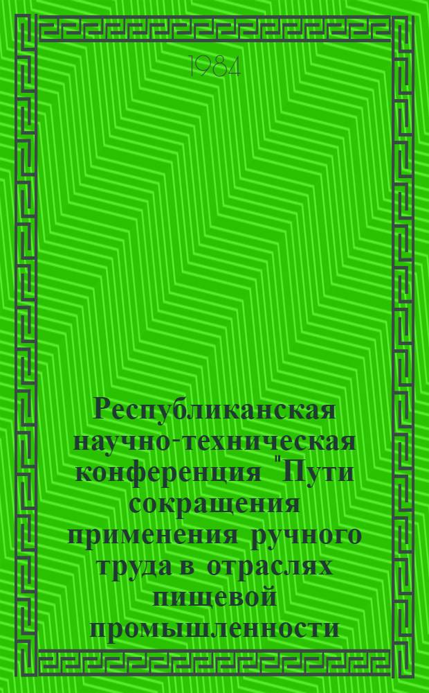 Республиканская научно-техническая конференция "Пути сокращения применения ручного труда в отраслях пищевой промышленности (апр. 1984 г., Запорожье) : Тез. докл. Вып. 3