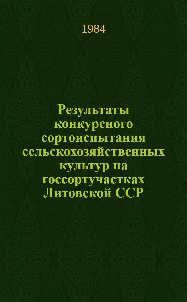 Результаты конкурсного сортоиспытания сельскохозяйственных культур на госсортучастках Литовской ССР.. : Информ. изд. ... за 1984 год