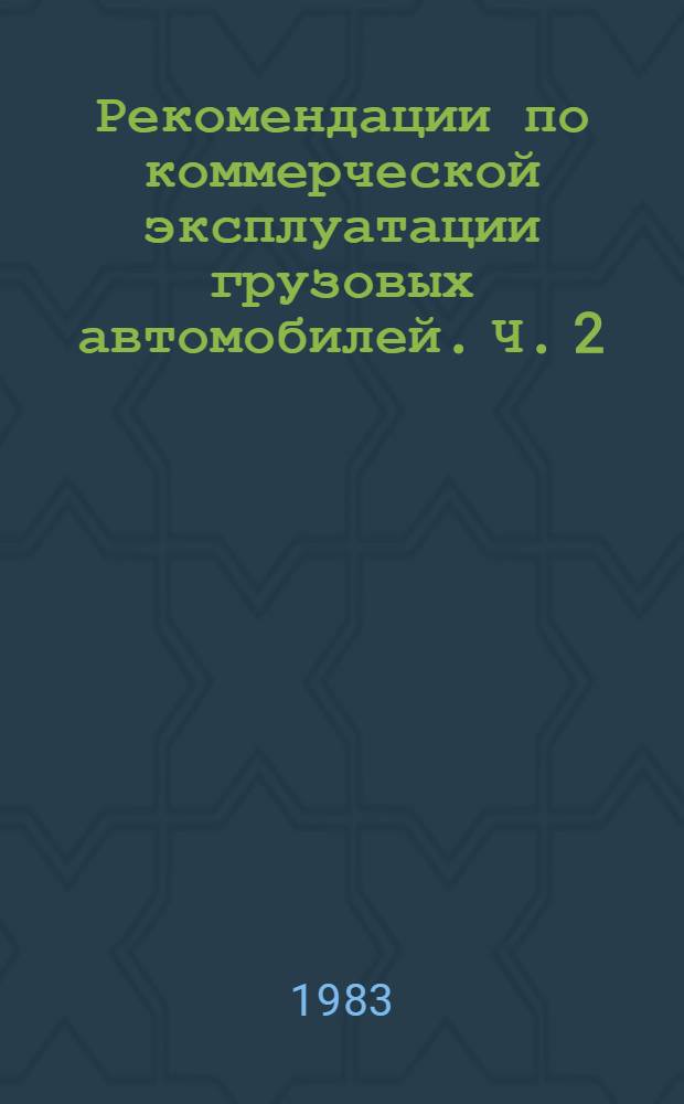Рекомендации по коммерческой эксплуатации грузовых автомобилей. Ч. 2