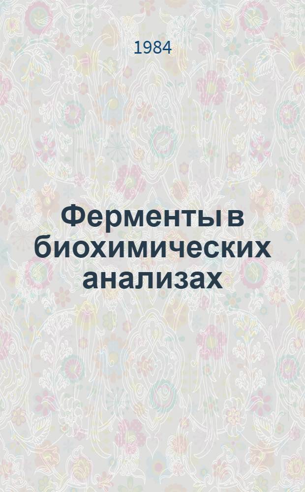Ферменты в биохимических анализах : Тез. сообщ. Всесоюз. конф. по применению ферментов в биохим. анализах, Паланга, ЛитССР, 22-25 мая 1984 г