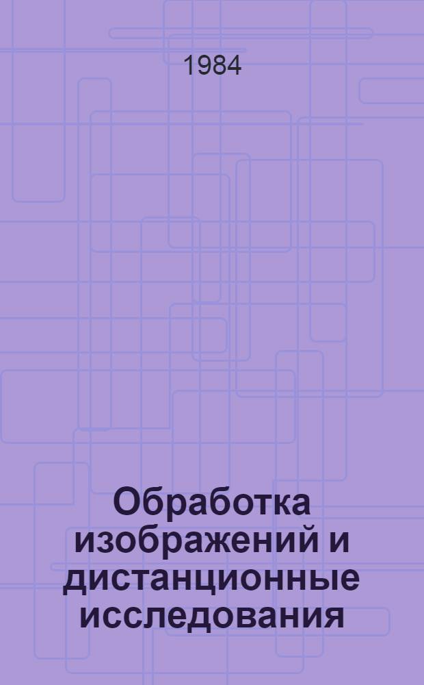 Обработка изображений и дистанционные исследования : ОИДИ-84 : Тез. докл. : Всесоюз. конф., 18-20 июня 1984 г., г. Новосибирск