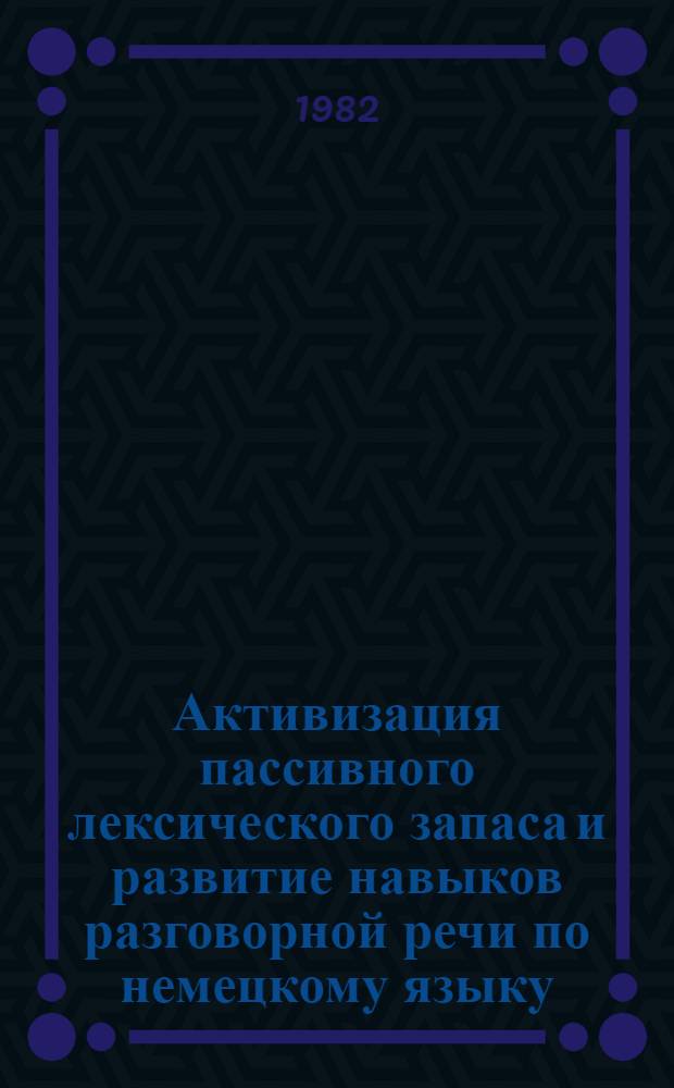 Активизация пассивного лексического запаса и развитие навыков разговорной речи по немецкому языку : Метод. рекомендации и учеб. задания. Ч. 1
