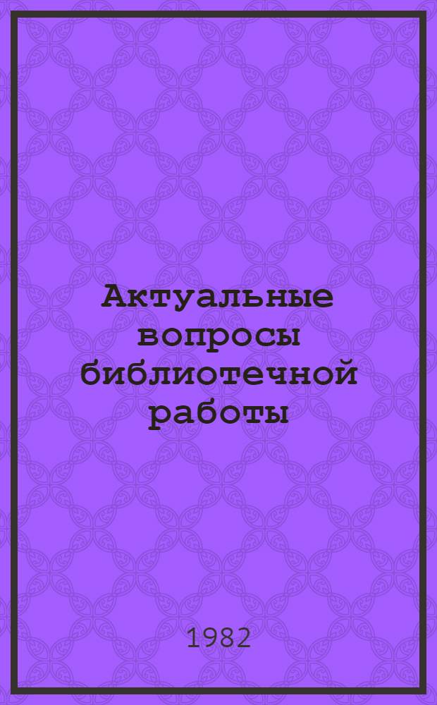 Актуальные вопросы библиотечной работы : Теория и практика : Сборник